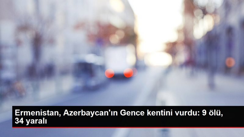 Ermenistan, Azerbaycan`ın Gence kentini vurdu: 9 ölü, 34 yaralı