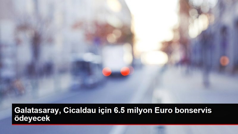 Galatasaray, Cicaldau için 6.5 milyon Euro bonservis ödeyecek