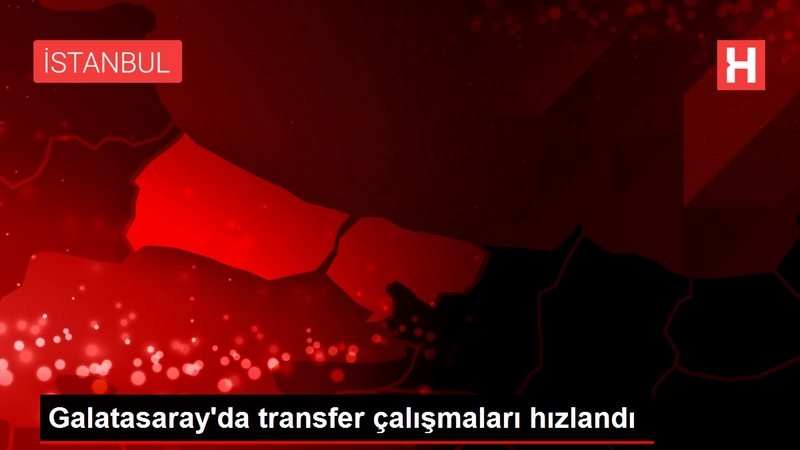 Galatasaray`da transfer çalışmaları hızlandı