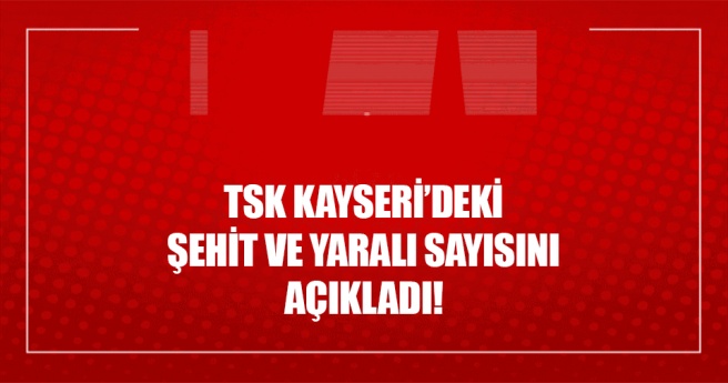 TSK: Kayseri`deki patlamada 13 kahraman personelimiz şehit oldu