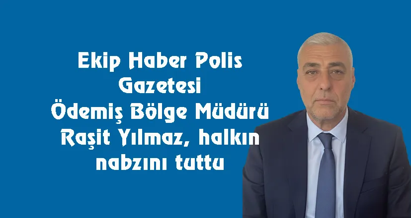 Ekip Haber Polis Gazetesi Ödemiş Bölge Müdürü Raşit Yılmaz, halkın nabzını tuttu