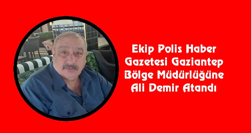 Ekip Polis Haber Gazetesi Gaziantep Bölge Müdürlüğüne Ali Demir Atandı