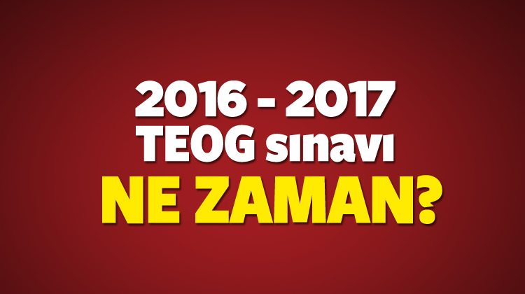 2016-2017 TEOG sınavı ne zaman? Hangi güne denk geliyor