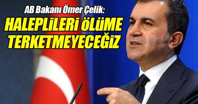 AB Bakanı Ömer Çelik: Haleplileri Ölüme Terketmeyeceğiz