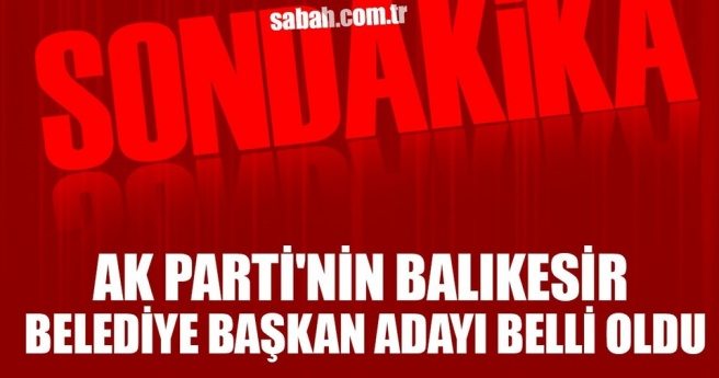 AK Parti`nin Balıkesir Belediye Başkan adayı belli oldu