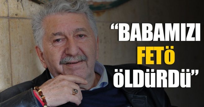 `Babamızı FETÖ öldürdü`