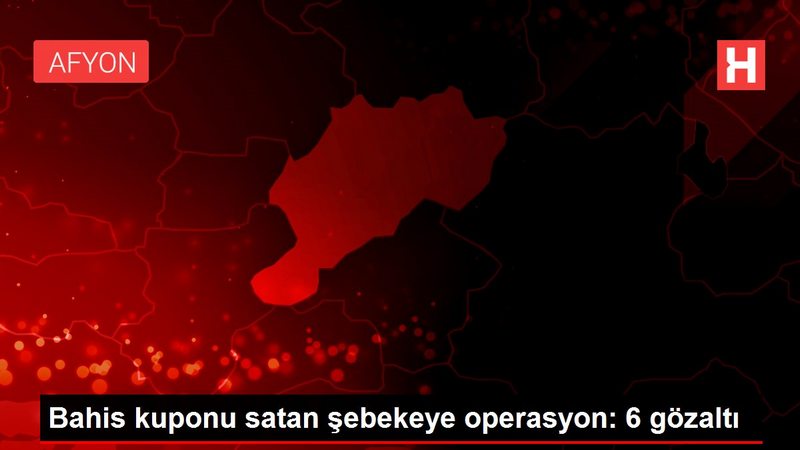 Bahis kuponu satan şebekeye operasyon: 6 gözaltı