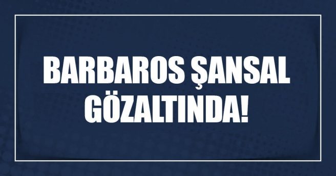 Barbaros Şansal Gözaltında!