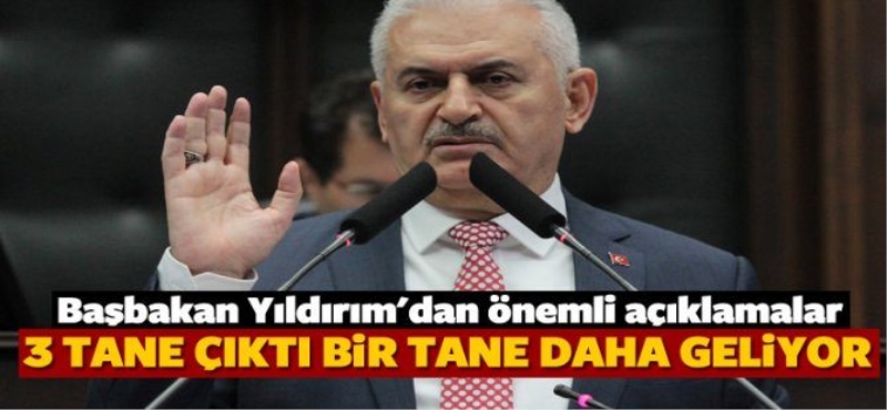 Başbakan Yıldırım açıkladı:3 tane çıktı Bir tanesi yolda!