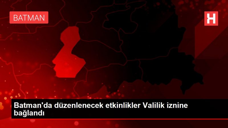 Batman`da düzenlenecek etkinlikler Valilik iznine bağlandı