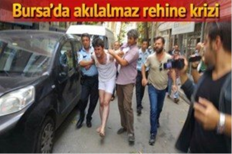 Bursa`da akıl almaz rehine krizi!...