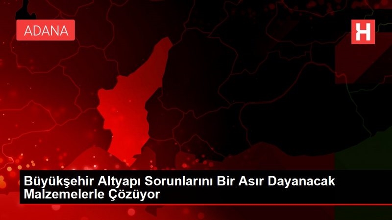 Büyükşehir Altyapı Sorunlarını Bir Asır Dayanacak Malzemelerle Çözüyor