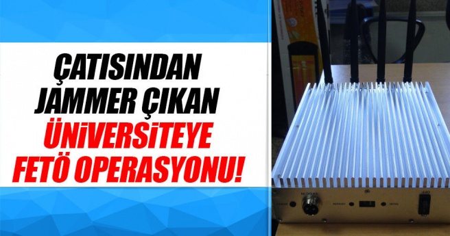 Çatısından jammer çıkan üniversiteye FETÖ operasyonu!