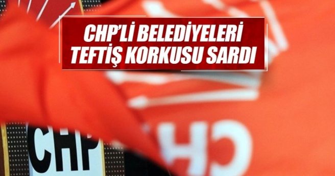 CHP?li belediyeleri teftiş korkusu sardı