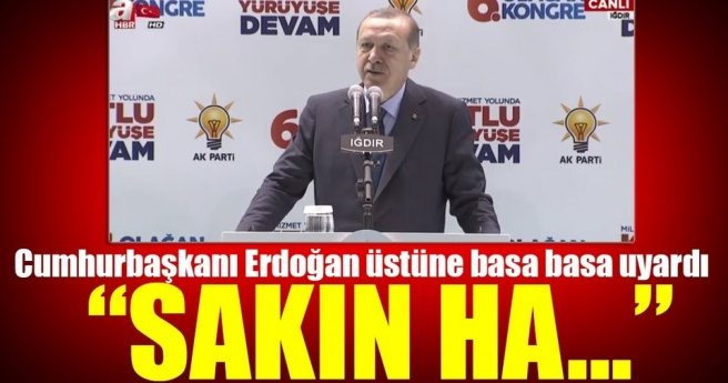 Cumhurbaşkanı Erdoğan: Özellikle altını çiziyorum, sakın ha!
