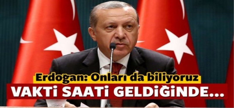 Erdoğan: Hepsini biliyoruz! Vakti geldiğinde