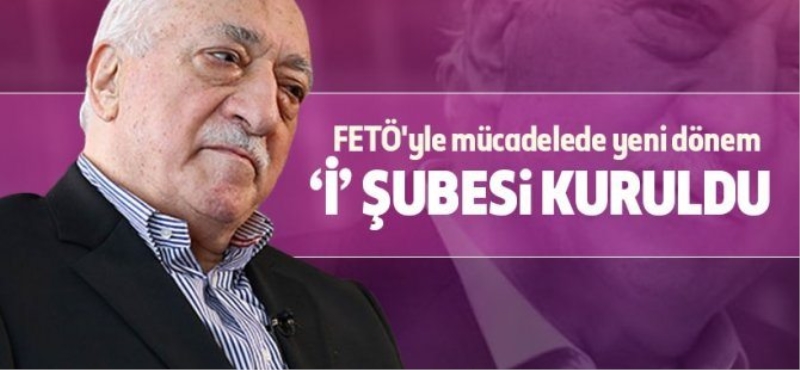 FETÖ ile mücadelede 'İ' şubesi kuruldu