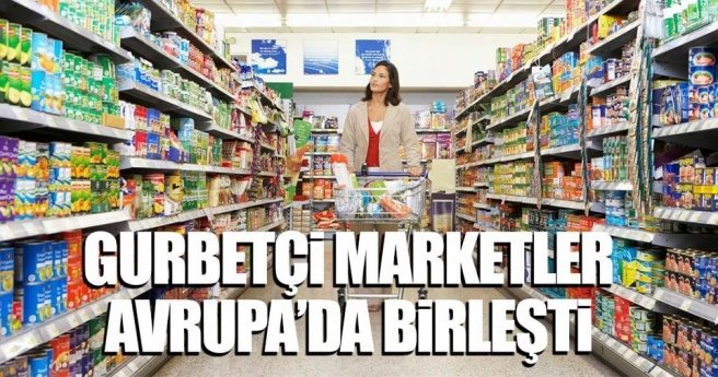 Gurbetçi marketler Avrupa?da birleşti