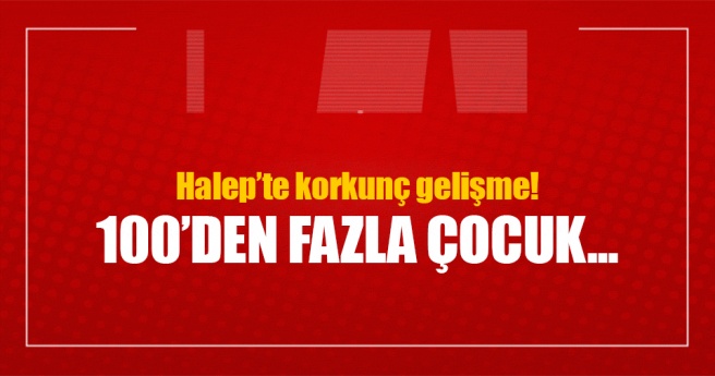 Halep`te korkunç gelişme! 100`den fazla çocuk mahsur kaldı