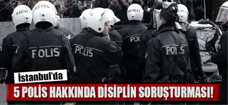 İstanbul'da 5 polis hakkında disiplin soruşturması!