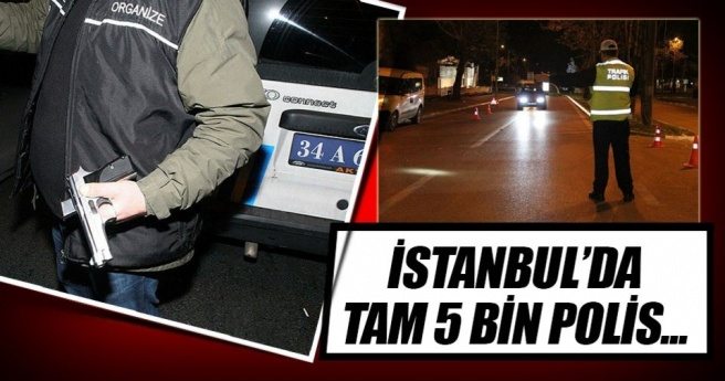 İstanbul`da dev operasyon: Tam 5 bin polis katılıyor