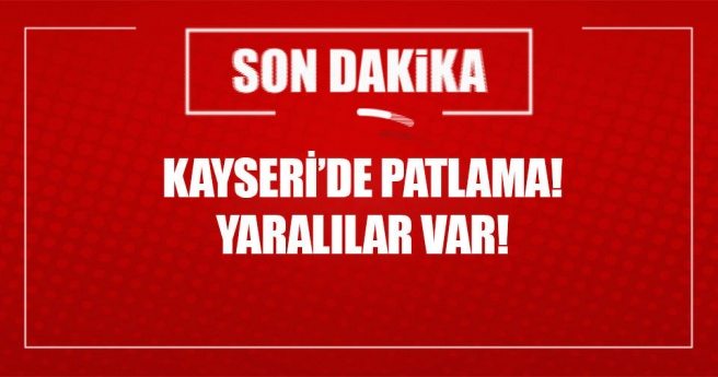 Kayseri`de patlama! Yaralılar var!