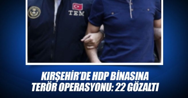 Kırşehir?de HDP Binasına Terör Operasyonu: 22 Gözaltı