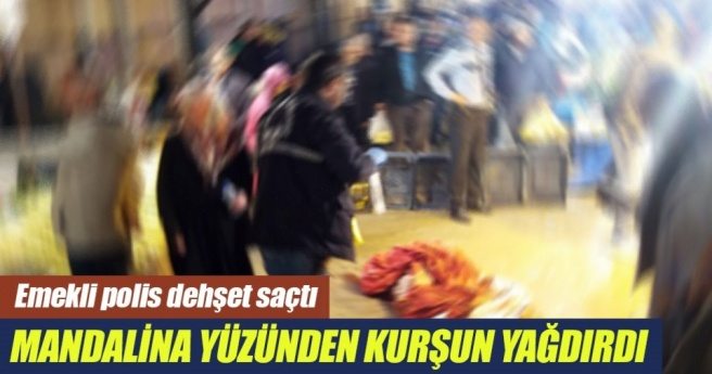 Mandalina yüzünden 2 pazarcıya kurşun yağdırdı..