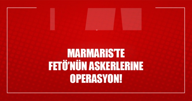 Marmaris`teki FETÖ soruşturmasında 3 asker gözaltına alındı