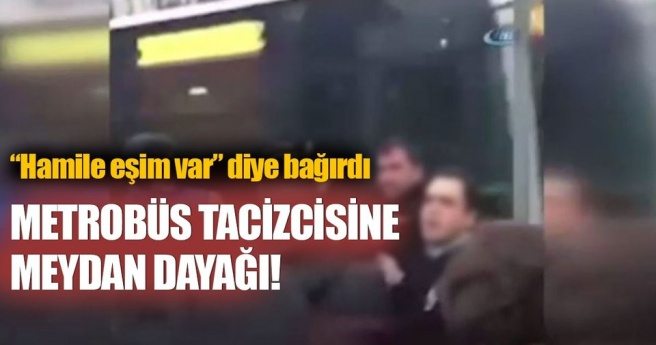 Metrobüs tacizcisine meydan dayağı