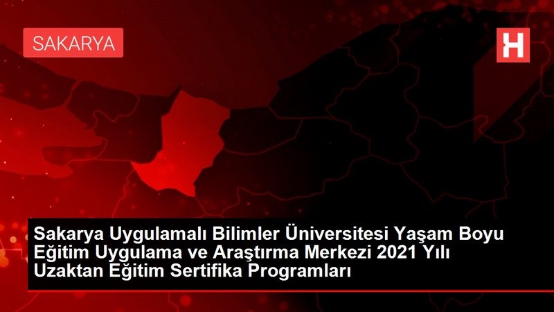 Sakarya Uygulamalı Bilimler Üniversitesi Yaşam Boyu Eğitim Uygulama ve Araştırma Merkezi 2021 Yılı Uzaktan Eğitim Sertifika Programları