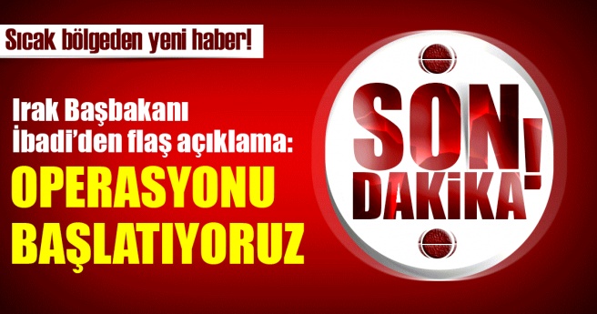 Son dakika haberi: İbadi, ?Operasyonu başlatıyoruz? dedi