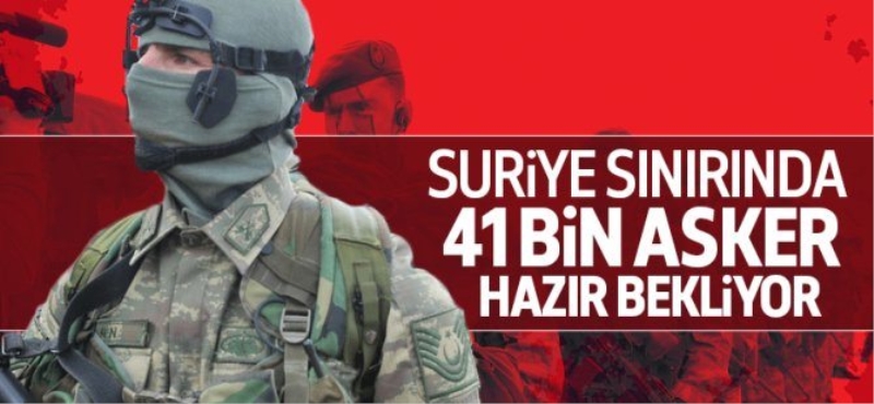 Suriye sınırında 41 bin asker hazır bekliyor