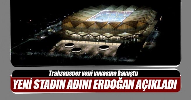 Trabzonspor`un yeni stadının adını Cumhurbaşkanı Erdoğan açıkladı