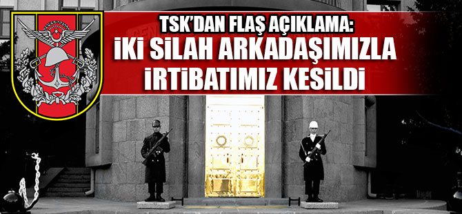 TSK'dan açıklama: İki silah arkadaşımızla irtibatımız kesildi