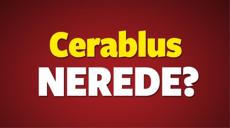 TSK'nın girdiği Cerablus nerede? Cerablus'un harita üzerindeki konumu