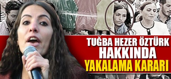 Tuğba Hezer Öztürk hakkında yakalama kararı