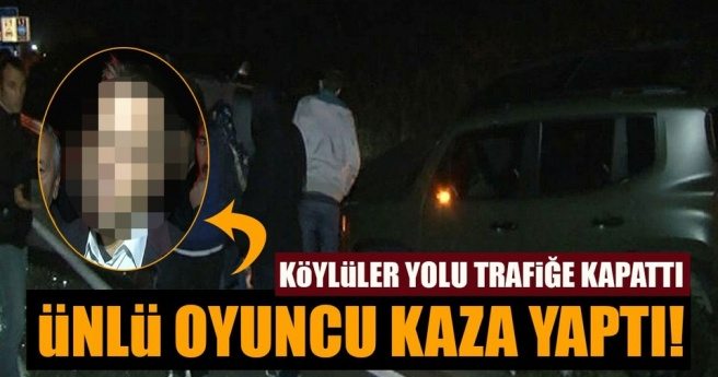 ÜNLÜ OYUNCU KAZA YAPTI! KÖYLÜLER YOLU TRAFİĞE KAPATTI