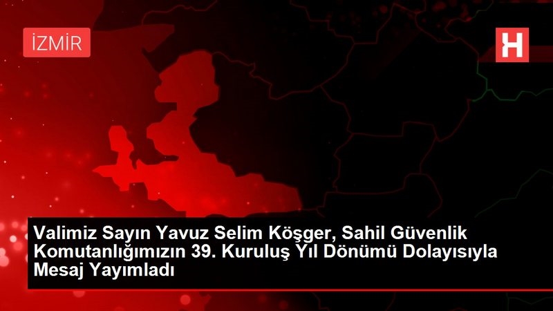 Valimiz Sayın Yavuz Selim Köşger, Sahil Güvenlik Komutanlığımızın 39. Kuruluş Yıl Dönümü Dolayısıyla Mesaj Yayımladı