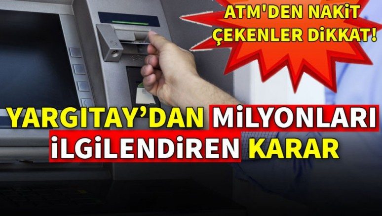 Yargıtay`dan milyonları ilgilendiren karar! ATM`den para çekenler dikkat
